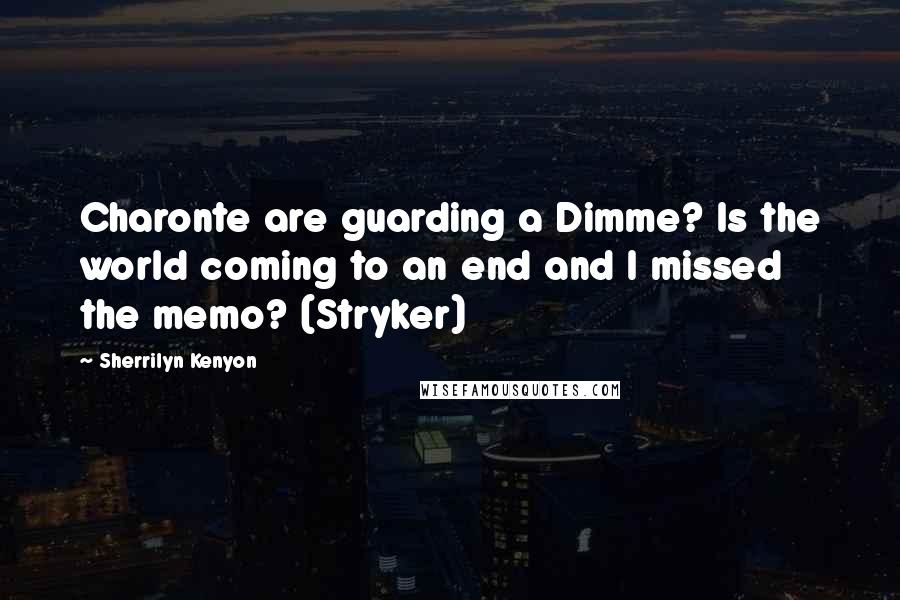 Sherrilyn Kenyon Quotes: Charonte are guarding a Dimme? Is the world coming to an end and I missed the memo? (Stryker)