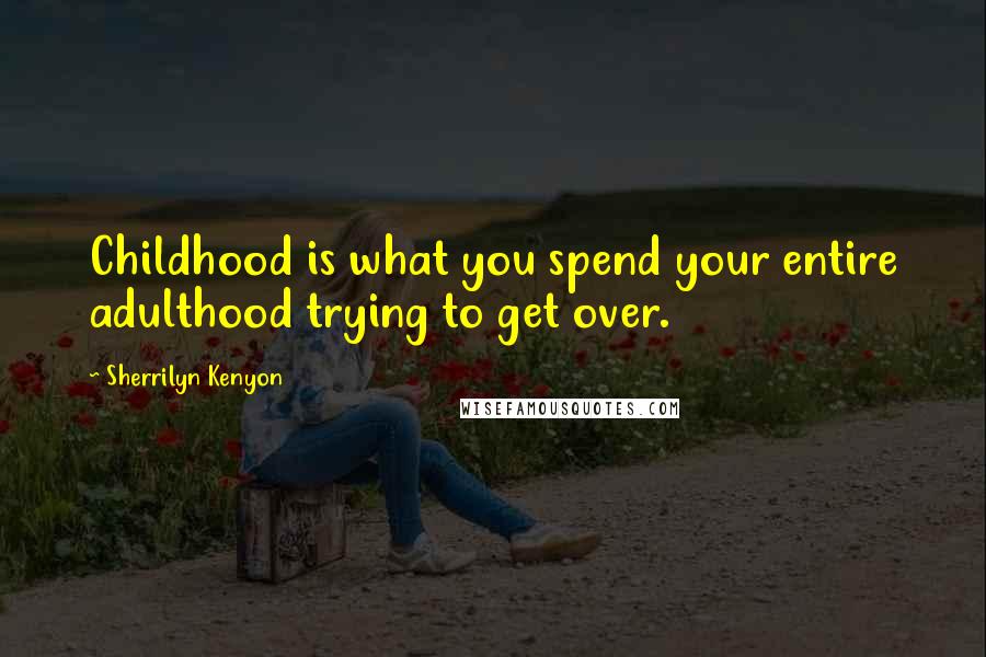 Sherrilyn Kenyon Quotes: Childhood is what you spend your entire adulthood trying to get over.