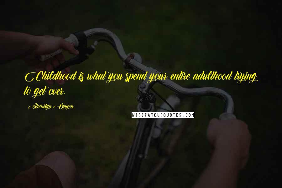 Sherrilyn Kenyon Quotes: Childhood is what you spend your entire adulthood trying to get over.