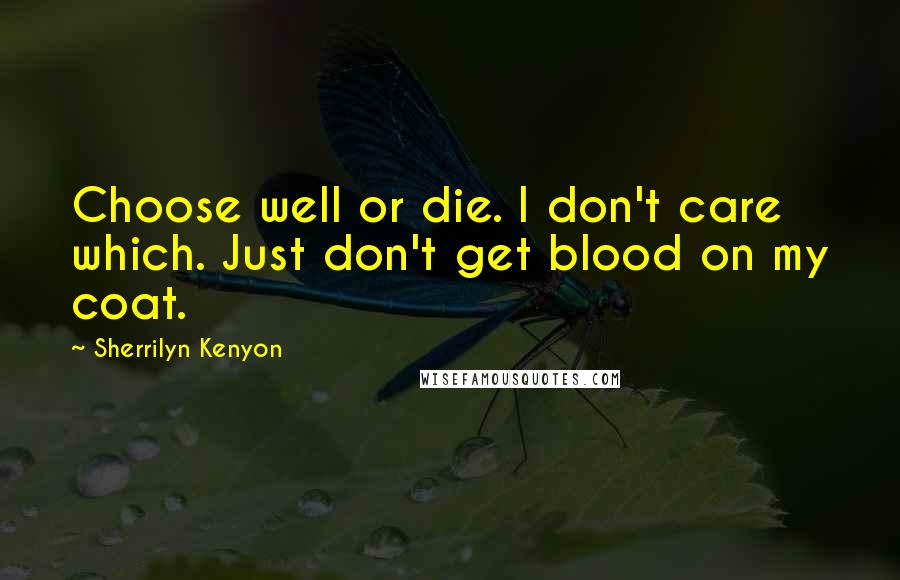 Sherrilyn Kenyon Quotes: Choose well or die. I don't care which. Just don't get blood on my coat.