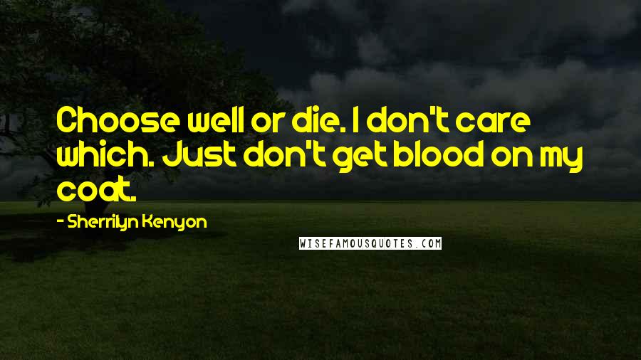 Sherrilyn Kenyon Quotes: Choose well or die. I don't care which. Just don't get blood on my coat.