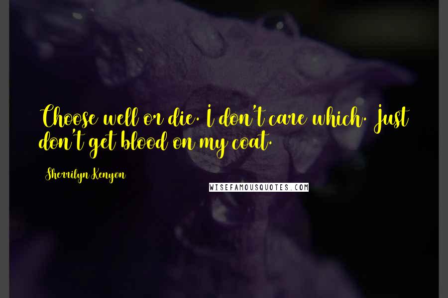 Sherrilyn Kenyon Quotes: Choose well or die. I don't care which. Just don't get blood on my coat.