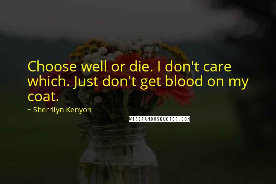 Sherrilyn Kenyon Quotes: Choose well or die. I don't care which. Just don't get blood on my coat.