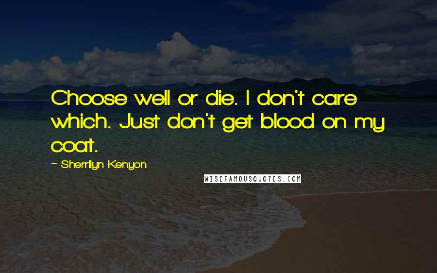 Sherrilyn Kenyon Quotes: Choose well or die. I don't care which. Just don't get blood on my coat.