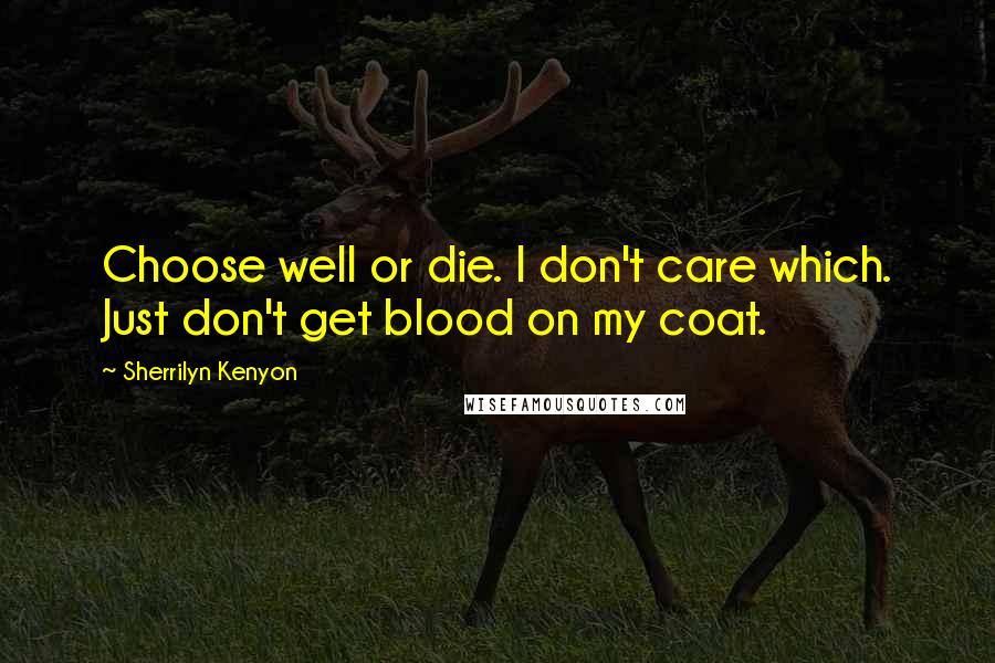 Sherrilyn Kenyon Quotes: Choose well or die. I don't care which. Just don't get blood on my coat.