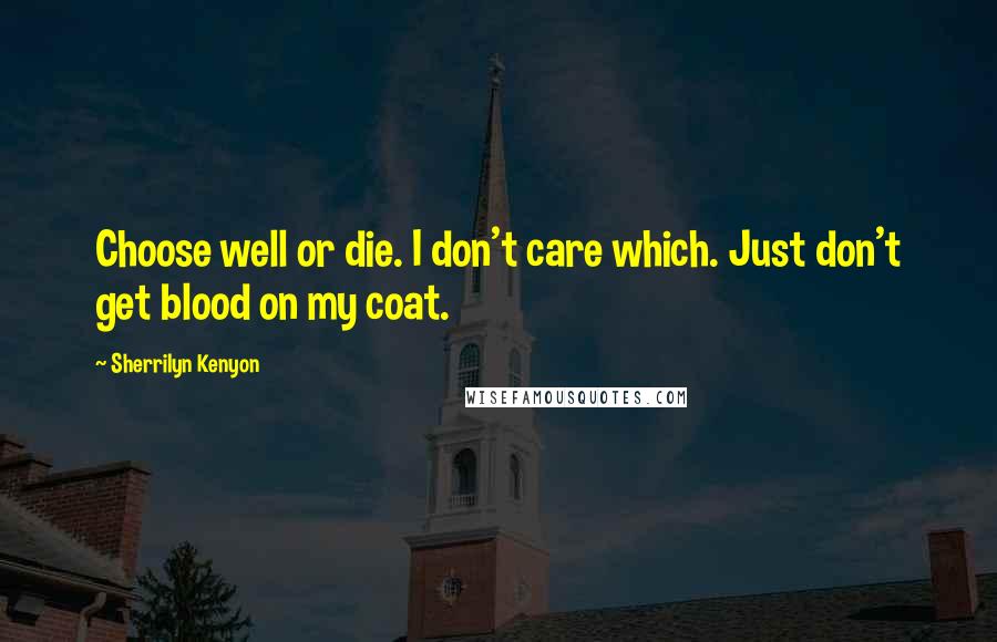 Sherrilyn Kenyon Quotes: Choose well or die. I don't care which. Just don't get blood on my coat.