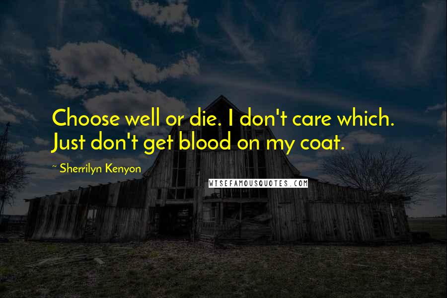 Sherrilyn Kenyon Quotes: Choose well or die. I don't care which. Just don't get blood on my coat.