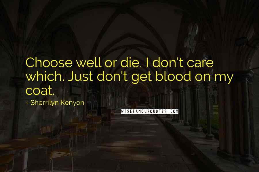 Sherrilyn Kenyon Quotes: Choose well or die. I don't care which. Just don't get blood on my coat.