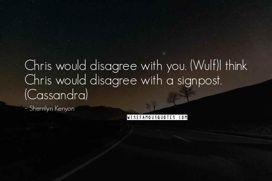 Sherrilyn Kenyon Quotes: Chris would disagree with you. (Wulf)I think Chris would disagree with a signpost. (Cassandra)