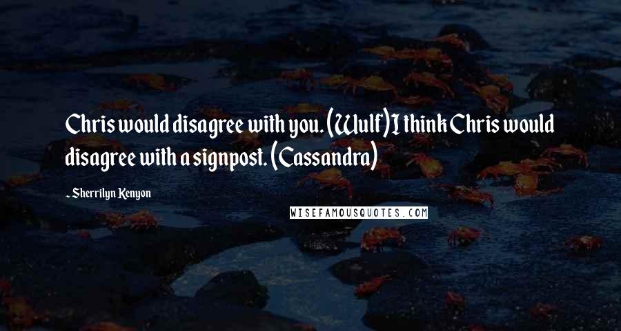 Sherrilyn Kenyon Quotes: Chris would disagree with you. (Wulf)I think Chris would disagree with a signpost. (Cassandra)