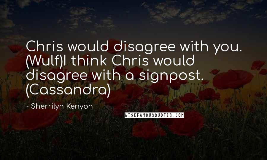 Sherrilyn Kenyon Quotes: Chris would disagree with you. (Wulf)I think Chris would disagree with a signpost. (Cassandra)