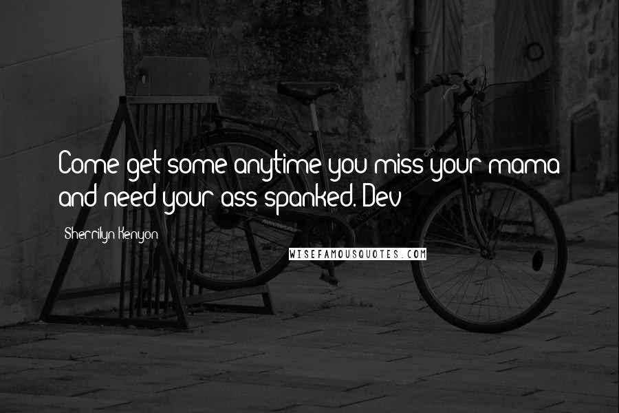 Sherrilyn Kenyon Quotes: Come get some anytime you miss your mama and need your ass spanked.-Dev