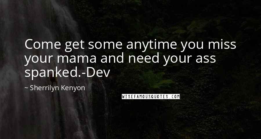 Sherrilyn Kenyon Quotes: Come get some anytime you miss your mama and need your ass spanked.-Dev