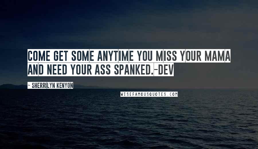 Sherrilyn Kenyon Quotes: Come get some anytime you miss your mama and need your ass spanked.-Dev