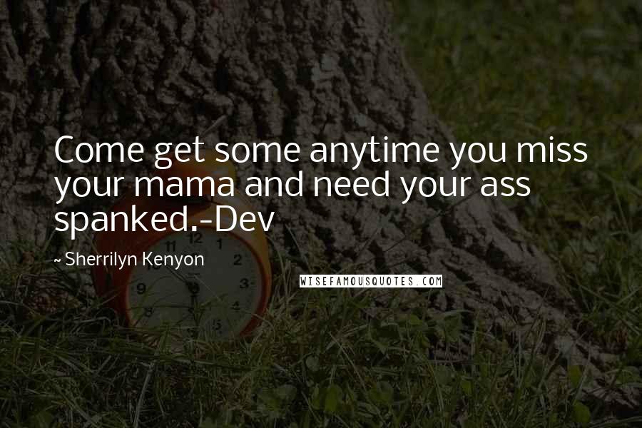 Sherrilyn Kenyon Quotes: Come get some anytime you miss your mama and need your ass spanked.-Dev