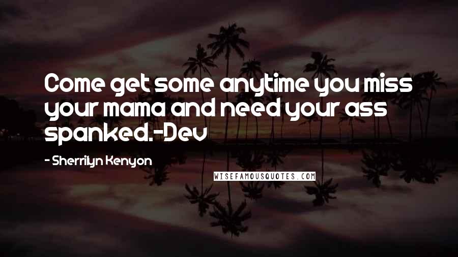 Sherrilyn Kenyon Quotes: Come get some anytime you miss your mama and need your ass spanked.-Dev