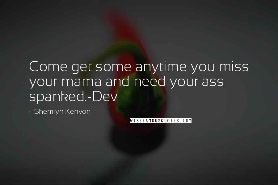 Sherrilyn Kenyon Quotes: Come get some anytime you miss your mama and need your ass spanked.-Dev