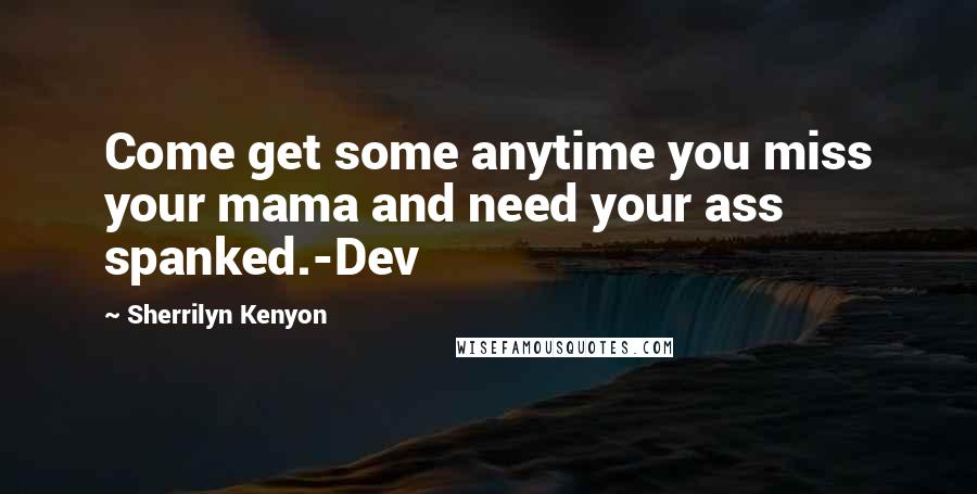 Sherrilyn Kenyon Quotes: Come get some anytime you miss your mama and need your ass spanked.-Dev