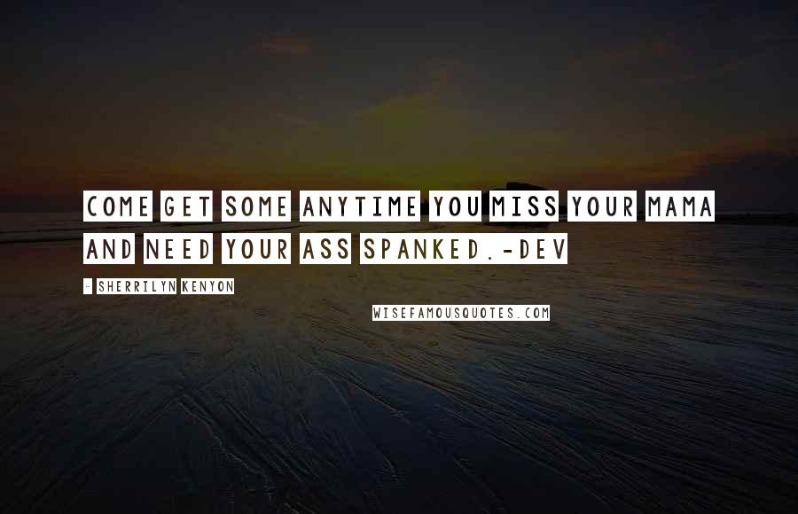 Sherrilyn Kenyon Quotes: Come get some anytime you miss your mama and need your ass spanked.-Dev
