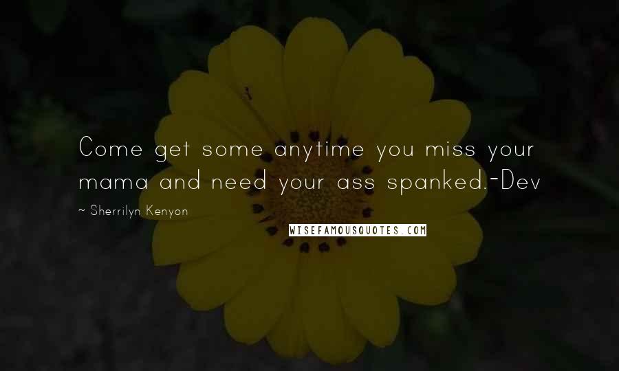 Sherrilyn Kenyon Quotes: Come get some anytime you miss your mama and need your ass spanked.-Dev