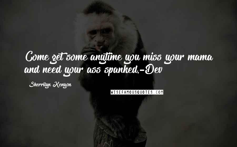 Sherrilyn Kenyon Quotes: Come get some anytime you miss your mama and need your ass spanked.-Dev