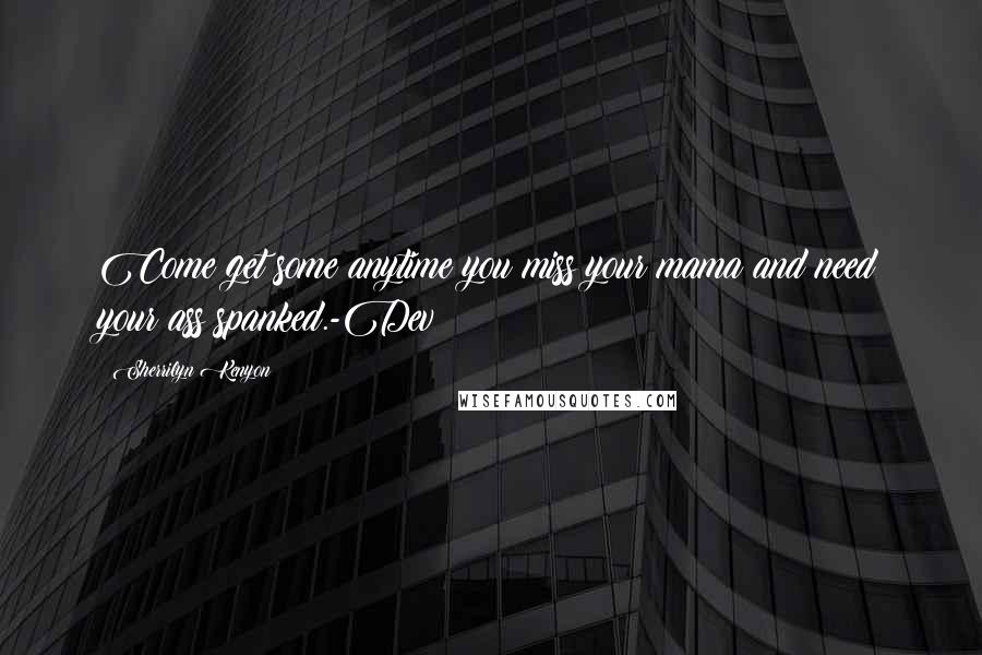 Sherrilyn Kenyon Quotes: Come get some anytime you miss your mama and need your ass spanked.-Dev