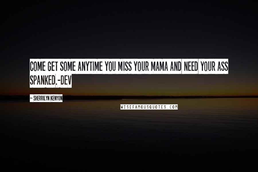 Sherrilyn Kenyon Quotes: Come get some anytime you miss your mama and need your ass spanked.-Dev
