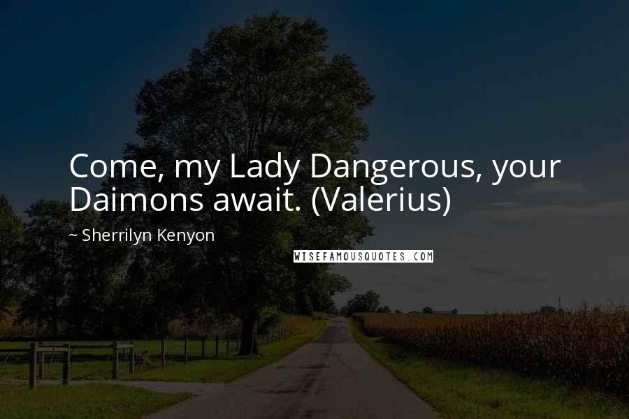 Sherrilyn Kenyon Quotes: Come, my Lady Dangerous, your Daimons await. (Valerius)