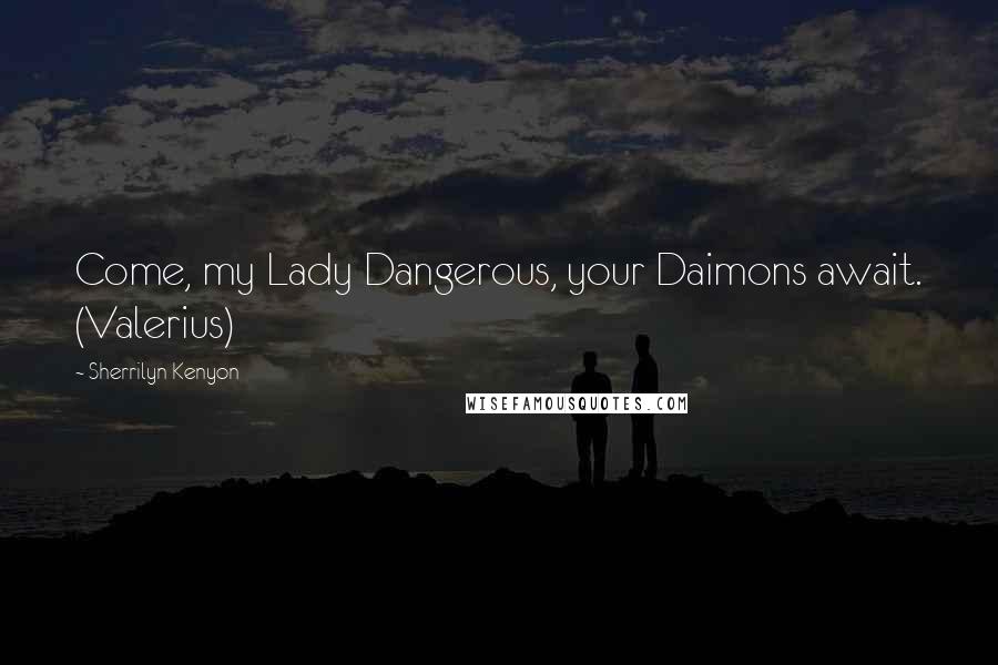 Sherrilyn Kenyon Quotes: Come, my Lady Dangerous, your Daimons await. (Valerius)