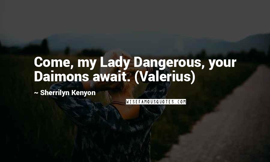 Sherrilyn Kenyon Quotes: Come, my Lady Dangerous, your Daimons await. (Valerius)