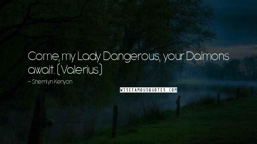 Sherrilyn Kenyon Quotes: Come, my Lady Dangerous, your Daimons await. (Valerius)