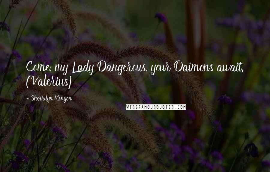 Sherrilyn Kenyon Quotes: Come, my Lady Dangerous, your Daimons await. (Valerius)