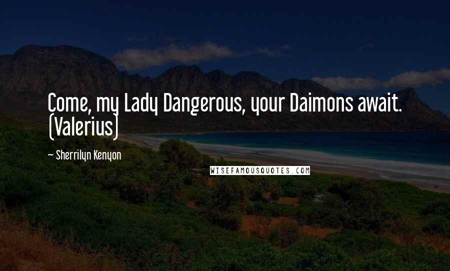 Sherrilyn Kenyon Quotes: Come, my Lady Dangerous, your Daimons await. (Valerius)