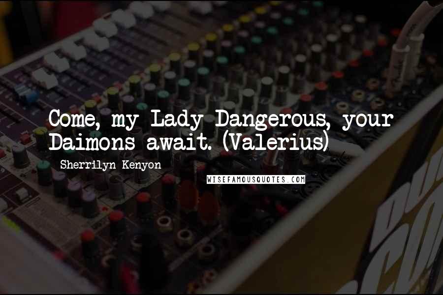 Sherrilyn Kenyon Quotes: Come, my Lady Dangerous, your Daimons await. (Valerius)