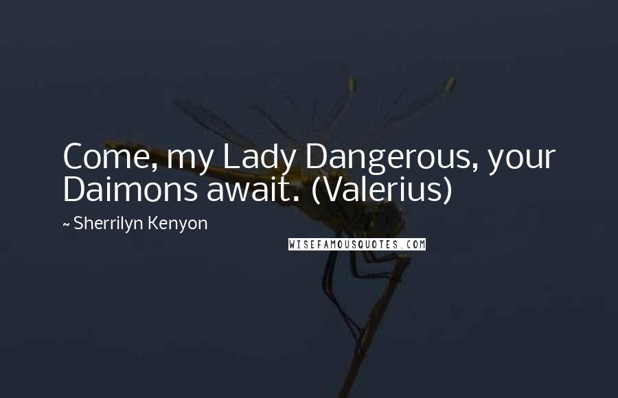 Sherrilyn Kenyon Quotes: Come, my Lady Dangerous, your Daimons await. (Valerius)