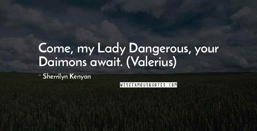 Sherrilyn Kenyon Quotes: Come, my Lady Dangerous, your Daimons await. (Valerius)