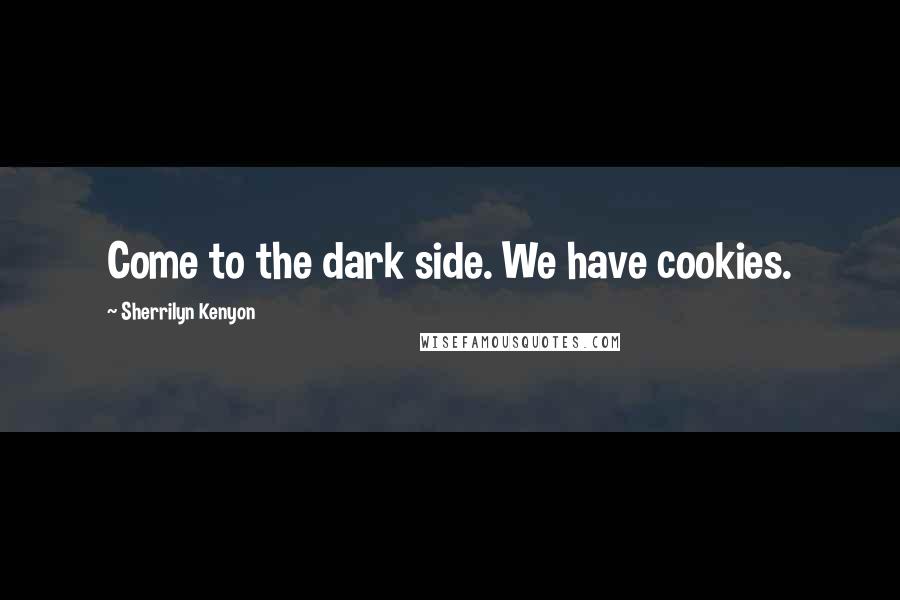 Sherrilyn Kenyon Quotes: Come to the dark side. We have cookies.