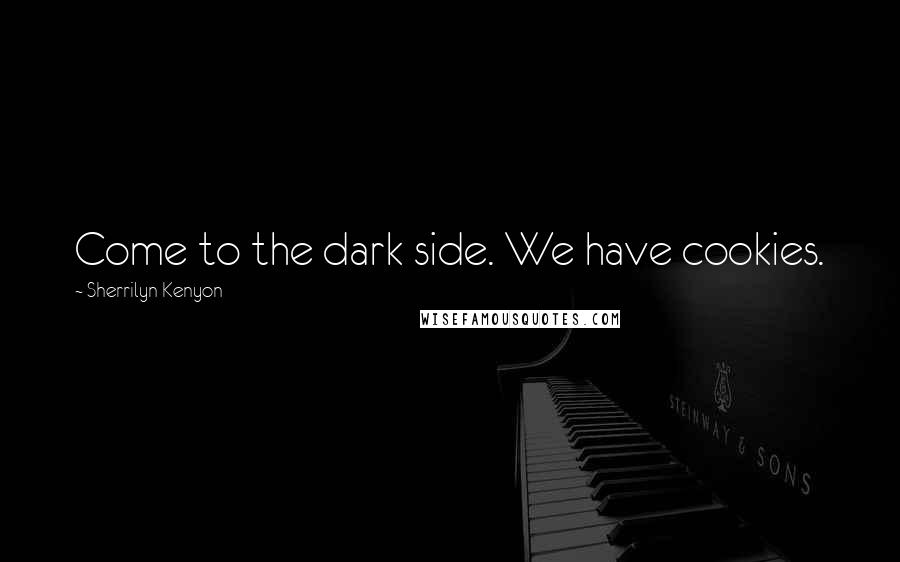 Sherrilyn Kenyon Quotes: Come to the dark side. We have cookies.