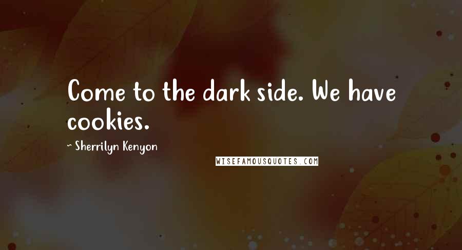 Sherrilyn Kenyon Quotes: Come to the dark side. We have cookies.