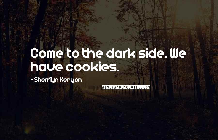 Sherrilyn Kenyon Quotes: Come to the dark side. We have cookies.