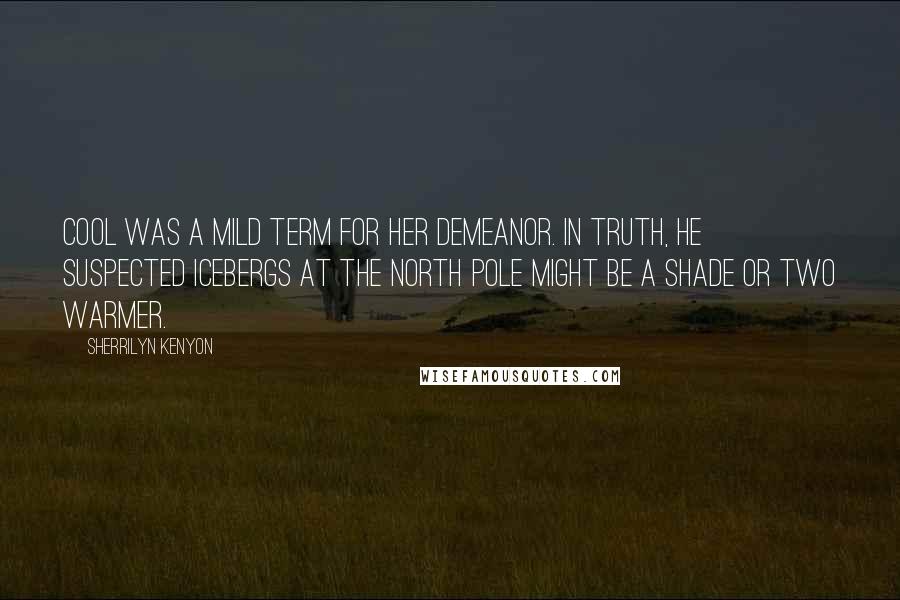 Sherrilyn Kenyon Quotes: Cool was a mild term for her demeanor. In truth, he suspected icebergs at the North Pole might be a shade or two warmer.