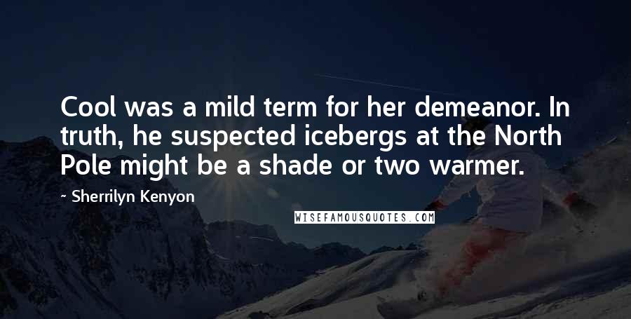 Sherrilyn Kenyon Quotes: Cool was a mild term for her demeanor. In truth, he suspected icebergs at the North Pole might be a shade or two warmer.