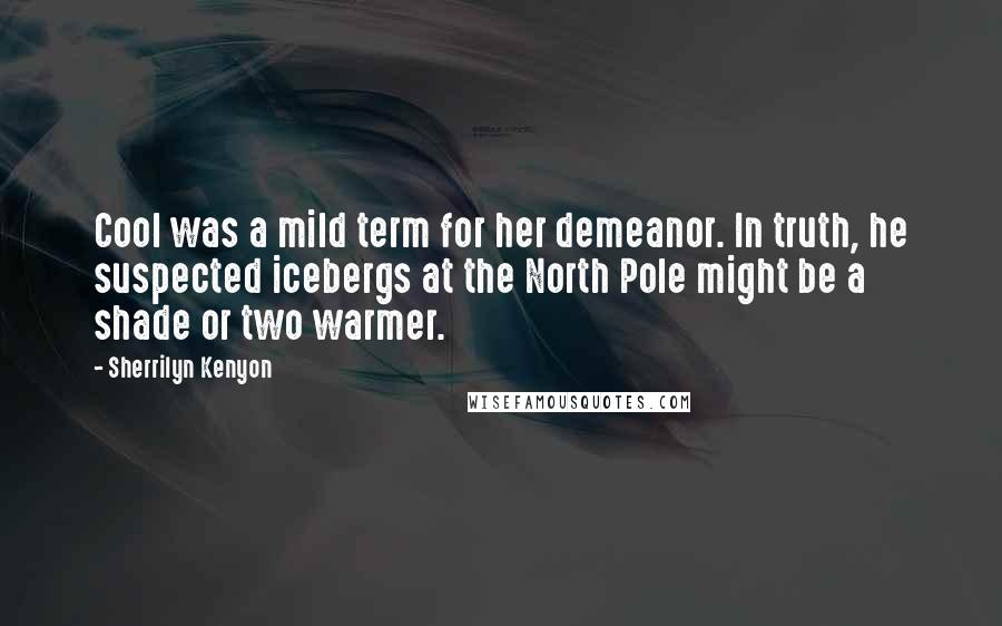 Sherrilyn Kenyon Quotes: Cool was a mild term for her demeanor. In truth, he suspected icebergs at the North Pole might be a shade or two warmer.