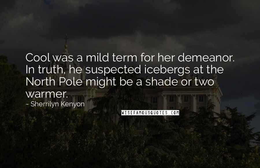 Sherrilyn Kenyon Quotes: Cool was a mild term for her demeanor. In truth, he suspected icebergs at the North Pole might be a shade or two warmer.