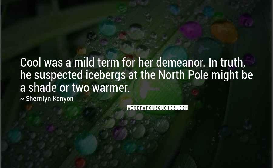 Sherrilyn Kenyon Quotes: Cool was a mild term for her demeanor. In truth, he suspected icebergs at the North Pole might be a shade or two warmer.