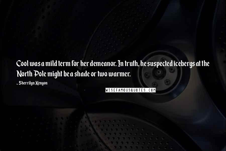 Sherrilyn Kenyon Quotes: Cool was a mild term for her demeanor. In truth, he suspected icebergs at the North Pole might be a shade or two warmer.