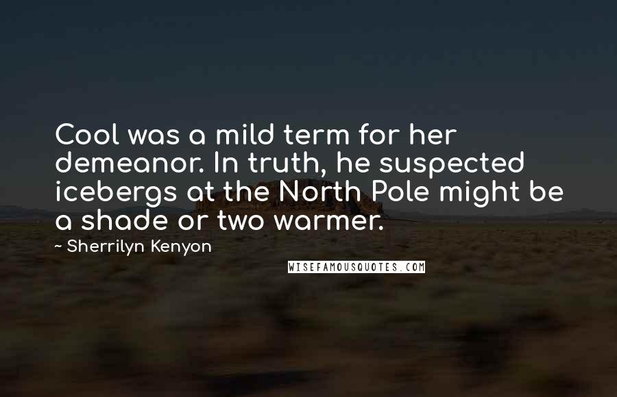 Sherrilyn Kenyon Quotes: Cool was a mild term for her demeanor. In truth, he suspected icebergs at the North Pole might be a shade or two warmer.