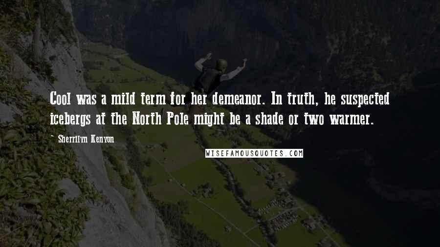 Sherrilyn Kenyon Quotes: Cool was a mild term for her demeanor. In truth, he suspected icebergs at the North Pole might be a shade or two warmer.