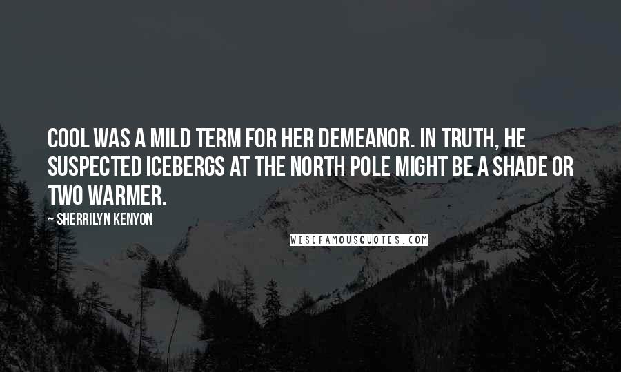 Sherrilyn Kenyon Quotes: Cool was a mild term for her demeanor. In truth, he suspected icebergs at the North Pole might be a shade or two warmer.