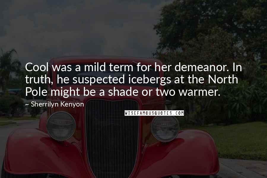 Sherrilyn Kenyon Quotes: Cool was a mild term for her demeanor. In truth, he suspected icebergs at the North Pole might be a shade or two warmer.